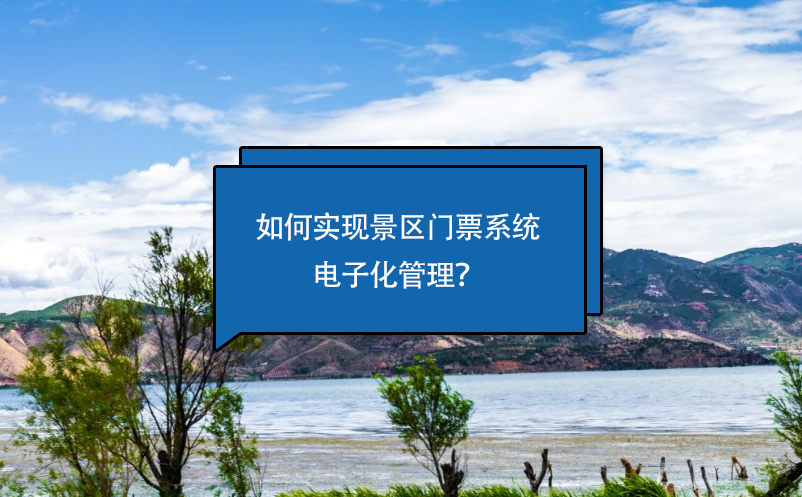 如何實(shí)現(xiàn)景區(qū)門票系統(tǒng)電子化管理？