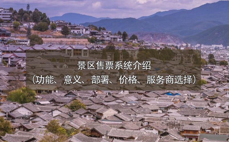 景區(qū)售票系統(tǒng)介紹（功能、意義、部署、價(jià)格、服務(wù)商選擇）