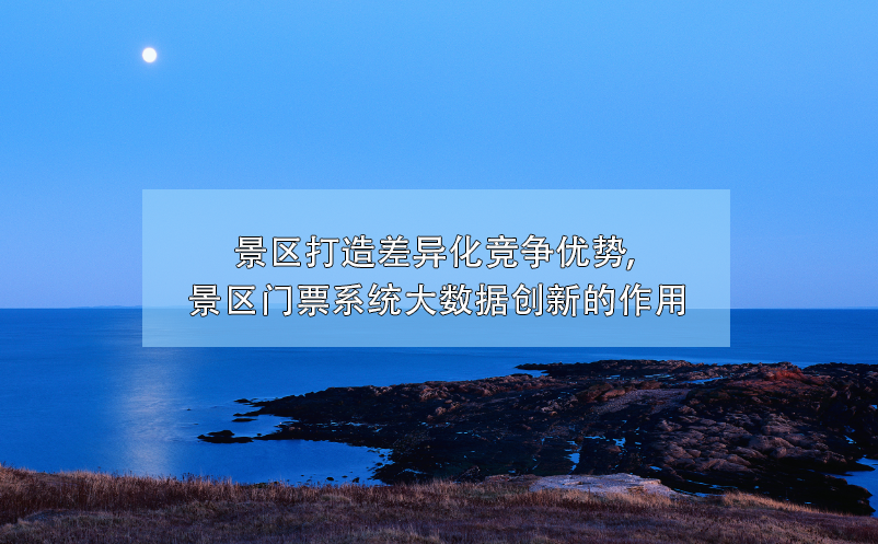 大數(shù)據(jù)技術(shù)幫助景區(qū)門票系統(tǒng)創(chuàng)新，打造差異化競(jìng)爭(zhēng)優(yōu)勢(shì)