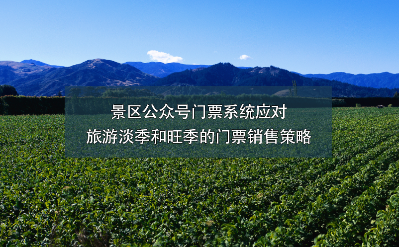 景區(qū)公眾號門票系統(tǒng)應對旅游淡季和旺季的門票銷售策略