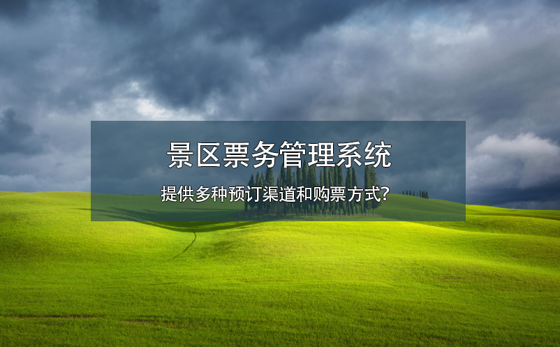 景區(qū)票務(wù)管理系統(tǒng)提供多種預(yù)訂渠道和購票方式？