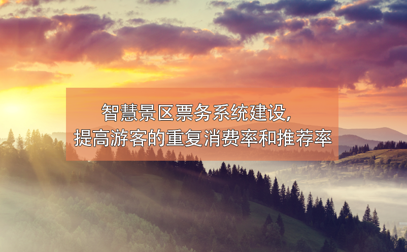 智慧景區(qū)票務(wù)系統(tǒng)建設(shè)，提高游客的重復(fù)消費(fèi)率和推薦率