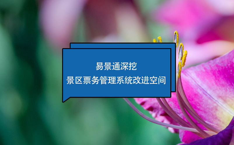 易景通深挖景區(qū)票務(wù)管理系統(tǒng)改進(jìn)空間