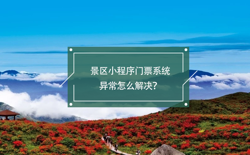 景區(qū)小程序門票系統(tǒng)異常怎么解決？
