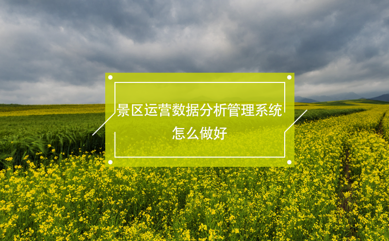 景區(qū)運(yùn)營數(shù)據(jù)分析管理系統(tǒng)怎么做好