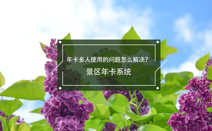年卡多人使用的問(wèn)題怎么解決？景區(qū)年卡系統(tǒng)