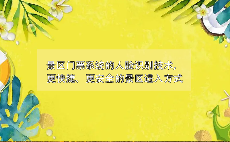 景區(qū)門(mén)票系統(tǒng)的人臉識(shí)別技術(shù)，更快捷、更安全的景區(qū)進(jìn)入方式