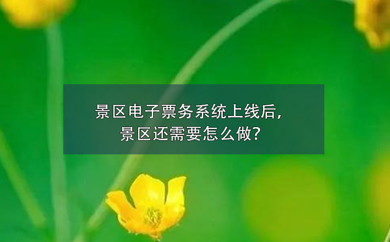 景區(qū)電子票務系統上線后，景區(qū)還需要怎么做？