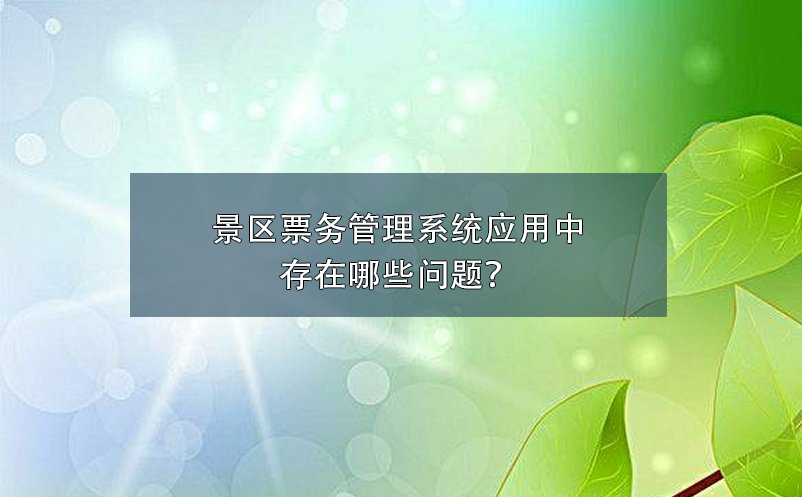 景區(qū)票務管理系統(tǒng)應用中存在哪些問題？
