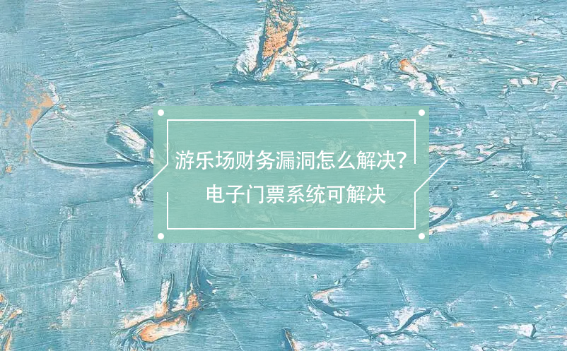 游樂場財務漏洞怎么解決？電子門票系統(tǒng)可解決