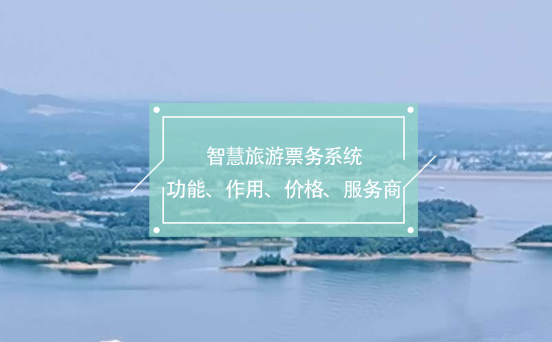 智慧旅游票務(wù)系統(tǒng)(功能、作用、價格、服務(wù)商推薦)