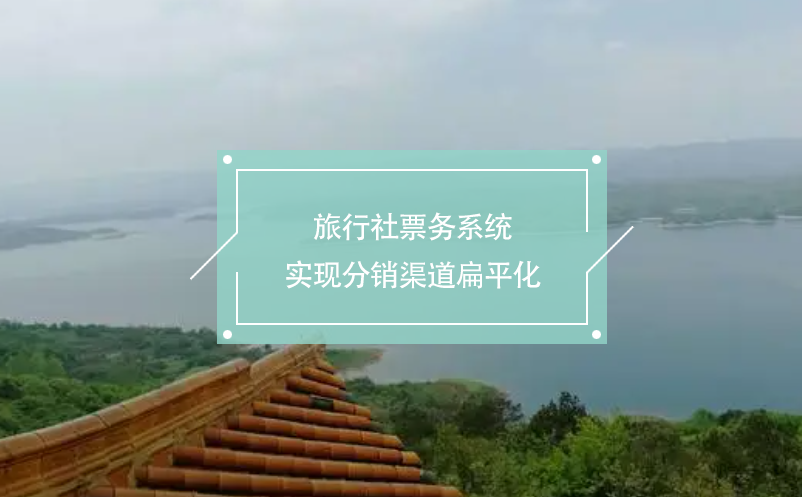 旅行社票務系統(tǒng)：實現(xiàn)分銷渠道扁平化