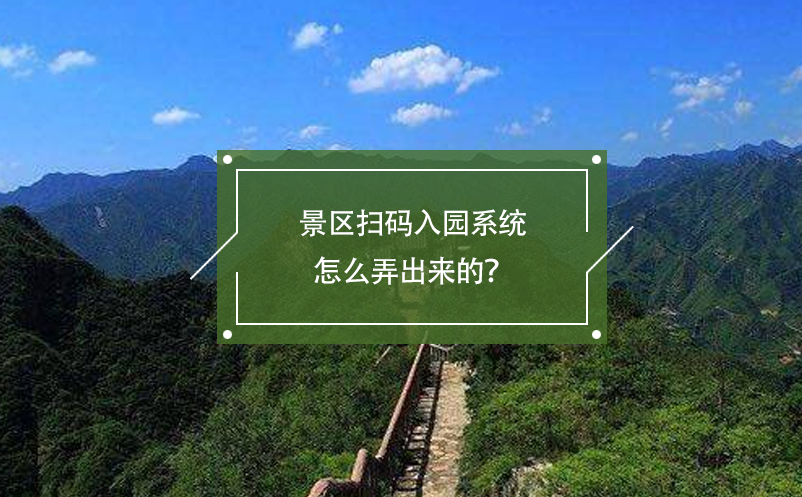 景區(qū)掃碼入園系統(tǒng)怎么弄出來的？