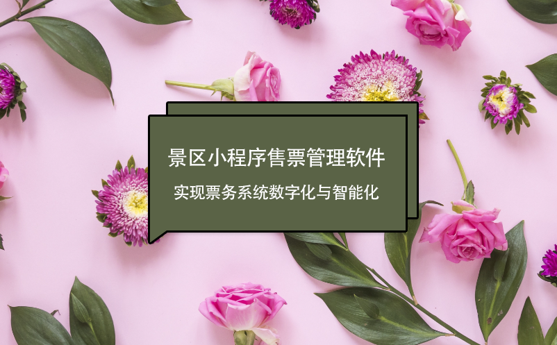 景區(qū)小程序售票管理軟件：實(shí)現(xiàn)票務(wù)系統(tǒng)數(shù)字化與智能化