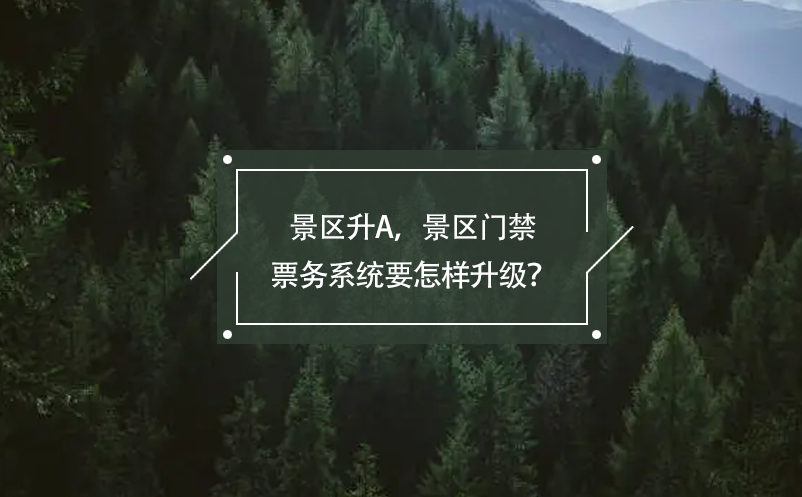 景區(qū)升A，景區(qū)門禁票務系統(tǒng)要怎樣升級？