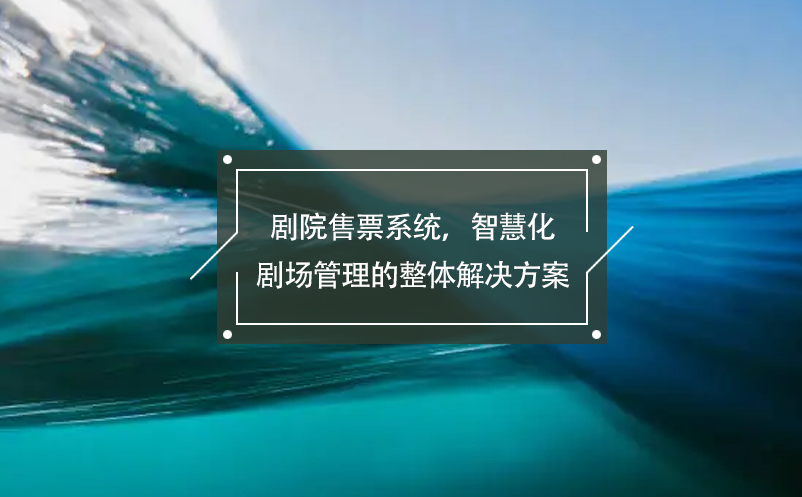劇院售票系統(tǒng)，智慧化劇場(chǎng)管理的整體解決方案