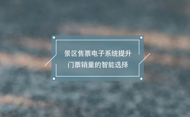 景區(qū)售票電子系統(tǒng)提升門(mén)票銷(xiāo)量的智能選擇