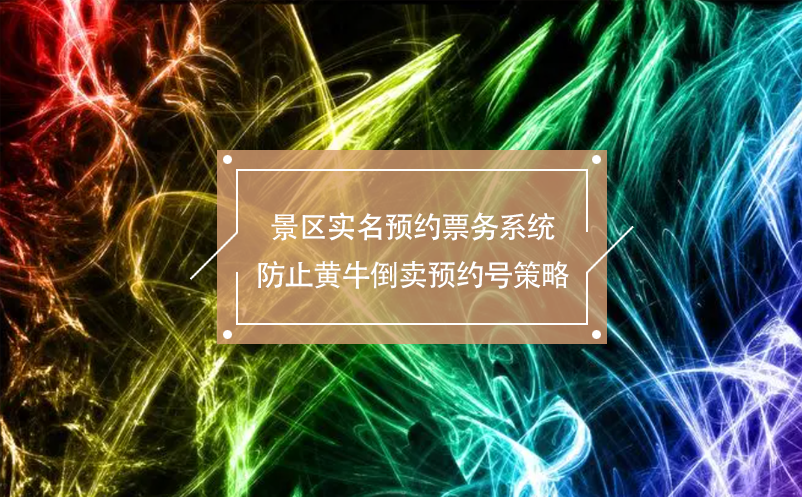 景區(qū)實(shí)名預(yù)約票務(wù)系統(tǒng)防止黃牛倒賣預(yù)約號策略
