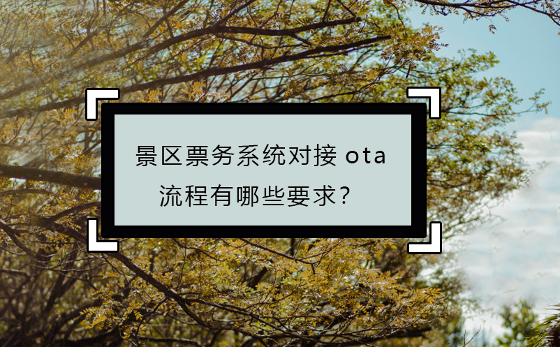 景區(qū)票務系統(tǒng)對接ota流程有哪些要求？