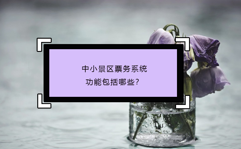 中小景區(qū)票務(wù)系統(tǒng)功能包括哪些？