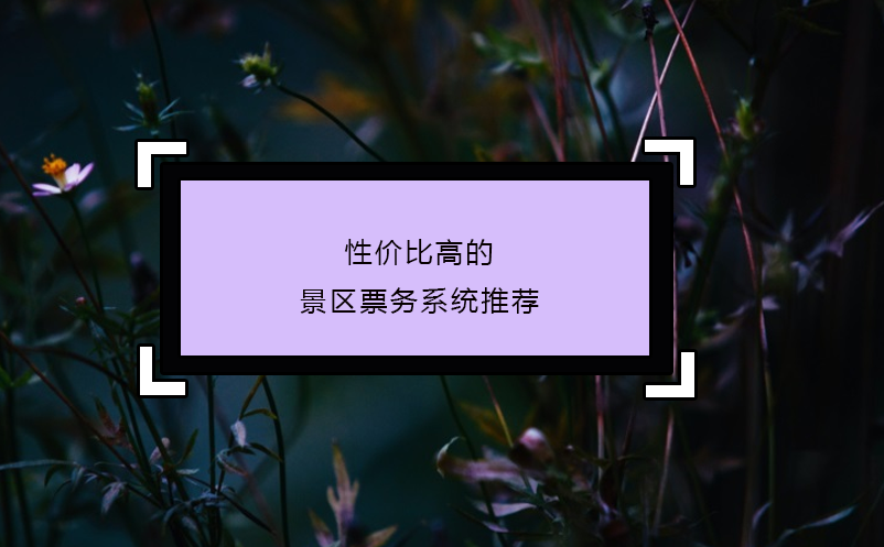 性?xún)r(jià)比高的景區(qū)票務(wù)系統(tǒng)推薦