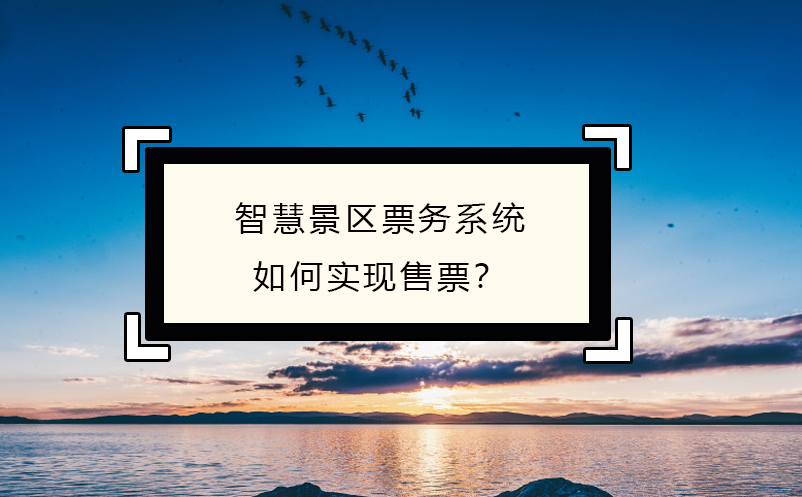 智慧景區(qū)票務(wù)系統(tǒng)如何實(shí)現(xiàn)售票？