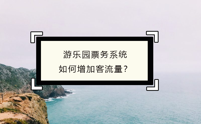 游樂園票務(wù)系統(tǒng)如何增加客流量？