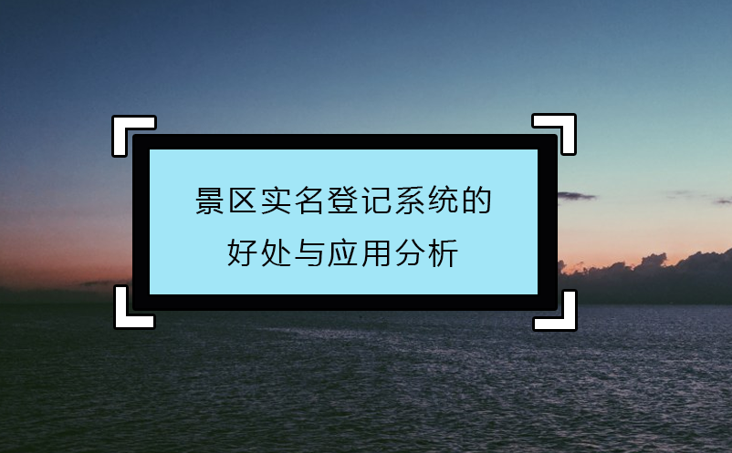 景區(qū)實名登記系統(tǒng)的好處與應用分析