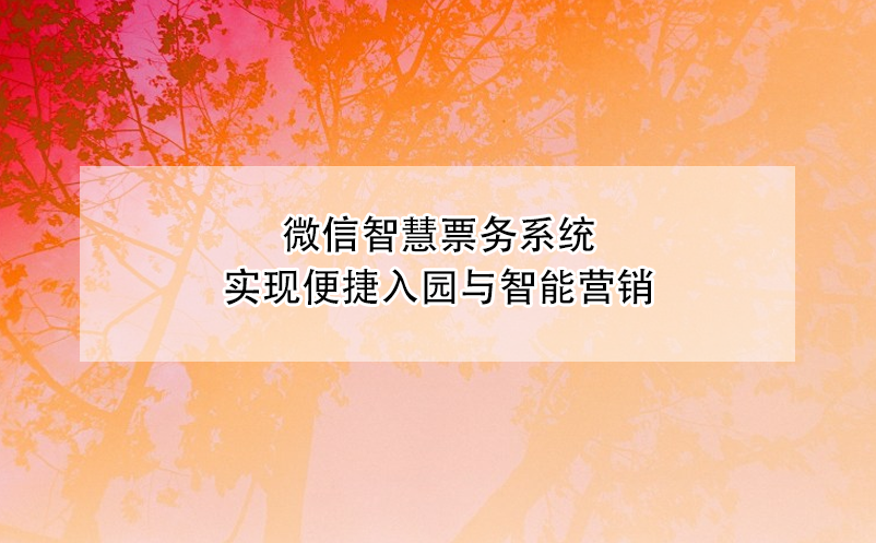 微信智慧票務(wù)系統(tǒng)實(shí)現(xiàn)便捷入園與智能營銷