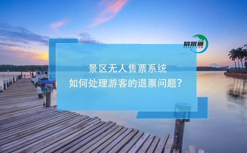景區(qū)無人售票系統(tǒng)如何處理游客的退票問題？