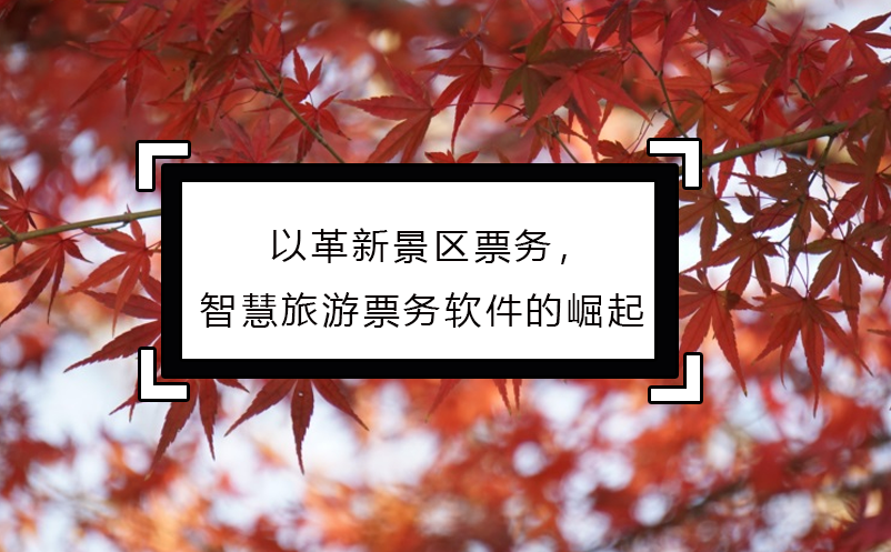 以革新景區(qū)票務(wù)，智慧旅游票務(wù)軟件的崛起