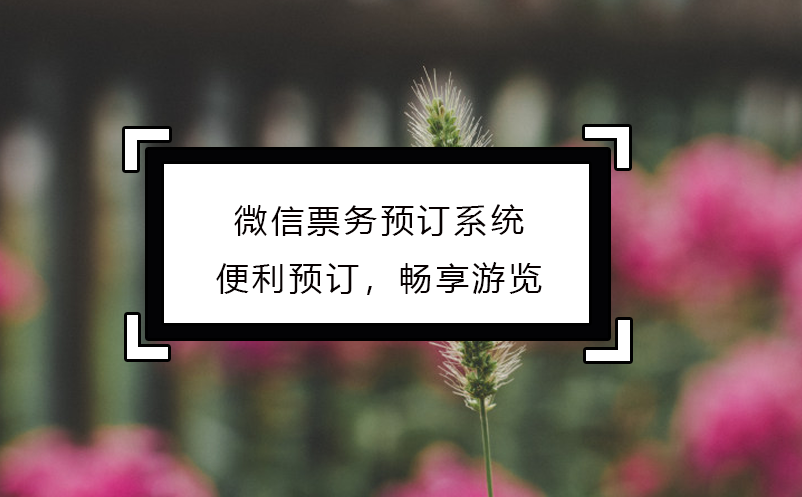 微信票務(wù)預(yù)訂系統(tǒng)：便利預(yù)訂，暢享游覽