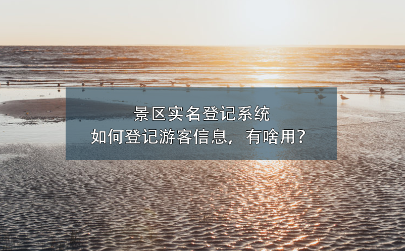 景區(qū)實名登記系統(tǒng)如何登記游客信息，有啥用？
