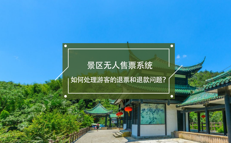 景區(qū)無人售票系統(tǒng)如何處理游客的退票和退款問題？