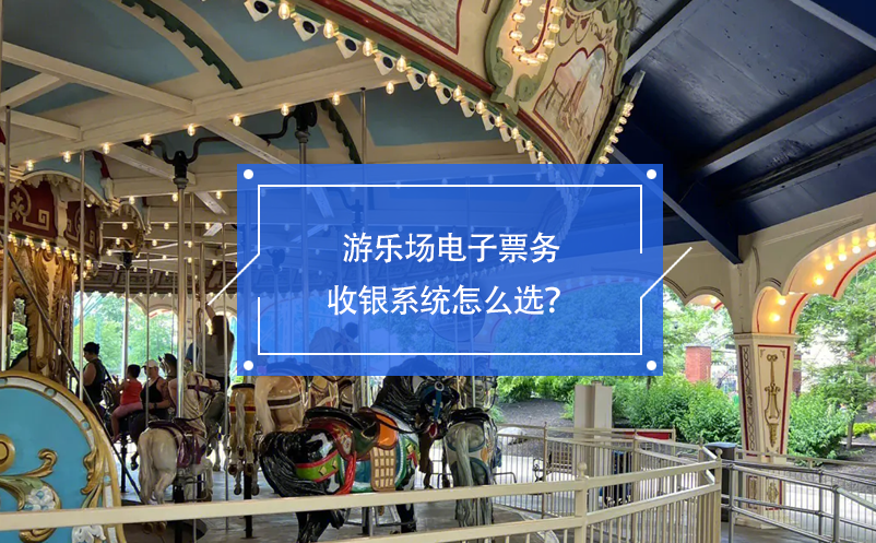游樂(lè)場(chǎng)電子票務(wù)收銀系統(tǒng)怎么選？