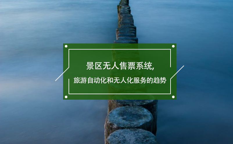 景區(qū)無人售票系統(tǒng),旅游自動化和無人化服務(wù)的趨勢