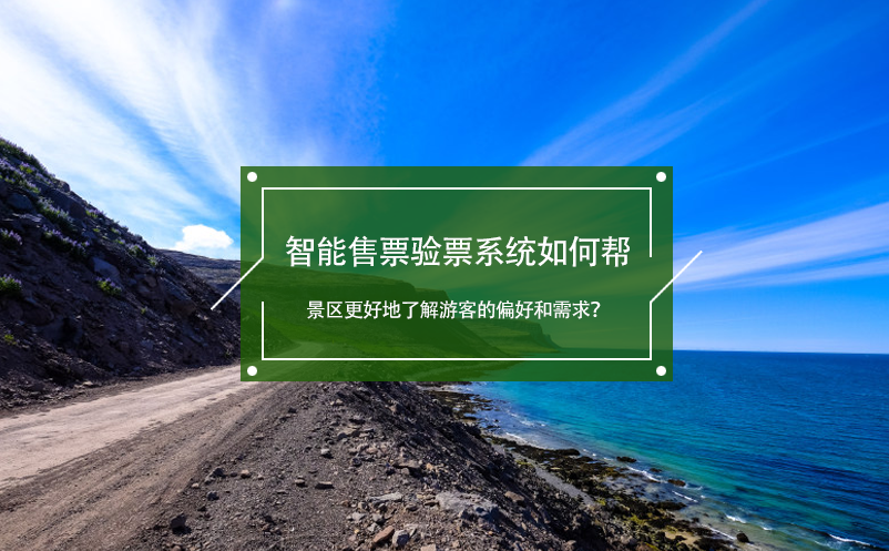智能售票驗票系統(tǒng)如何幫景區(qū)更好地了解游客的偏好和需求？