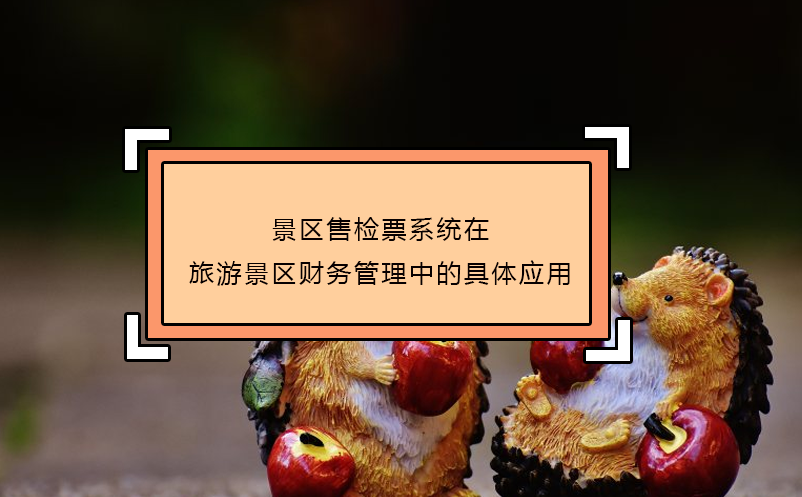 景區(qū)售檢票系統(tǒng)在旅游景區(qū)財務管理中的具體應用