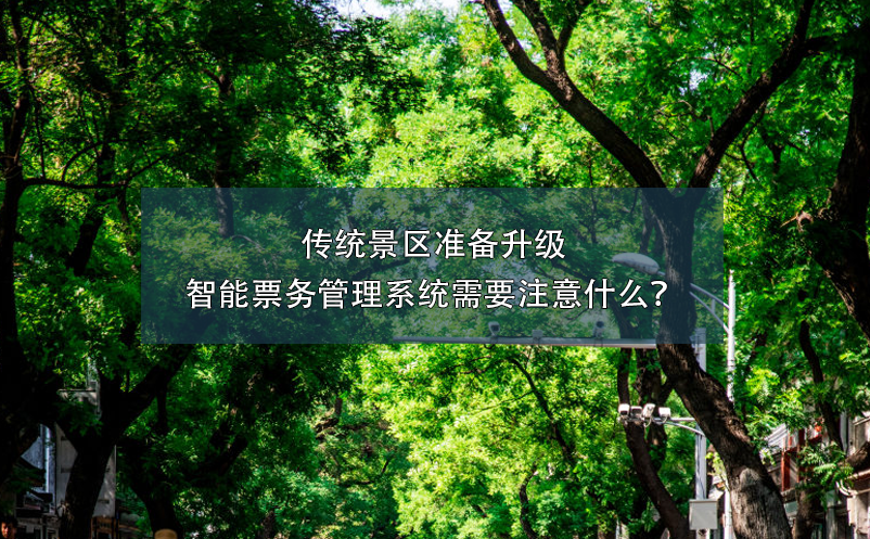 傳統(tǒng)景區(qū)準備升級智能票務(wù)管理系統(tǒng)需要注意什么？