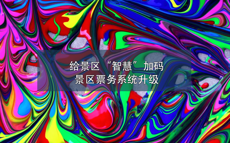 給景區(qū)“智慧”加碼，景區(qū)票務(wù)系統(tǒng)升級