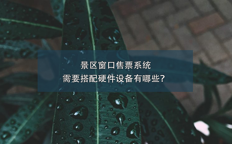景區(qū)窗口售票系統(tǒng)需要搭配硬件設(shè)備有哪些？