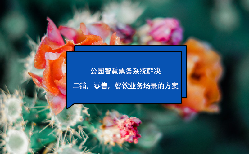 公園智慧票務(wù)系統(tǒng)解決二銷，零售，餐飲業(yè)務(wù)場(chǎng)景的方案