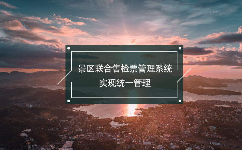 景區(qū)聯(lián)合售檢票管理系統(tǒng)，實現(xiàn)統(tǒng)一管理