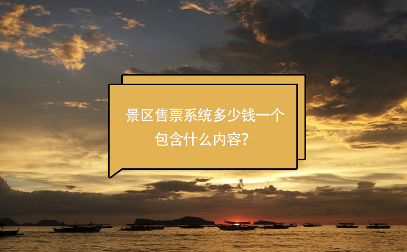 景區(qū)售票系統(tǒng)多少錢一個(gè)，包含什么內(nèi)容？
