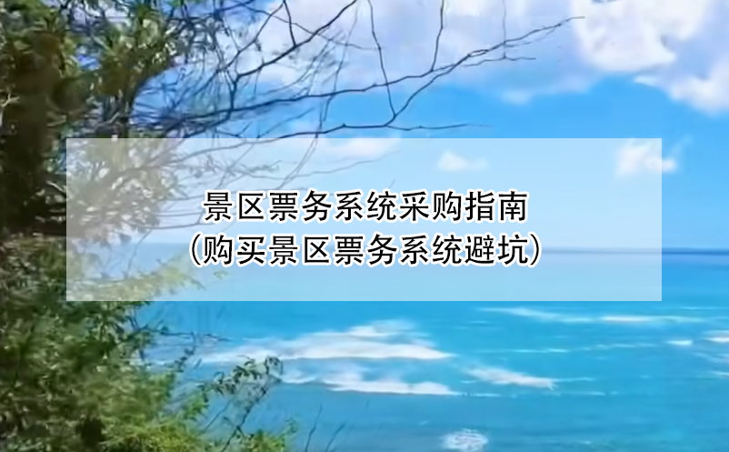 景區(qū)票務(wù)系統(tǒng)采購指南（購買景區(qū)票務(wù)系統(tǒng)避坑）