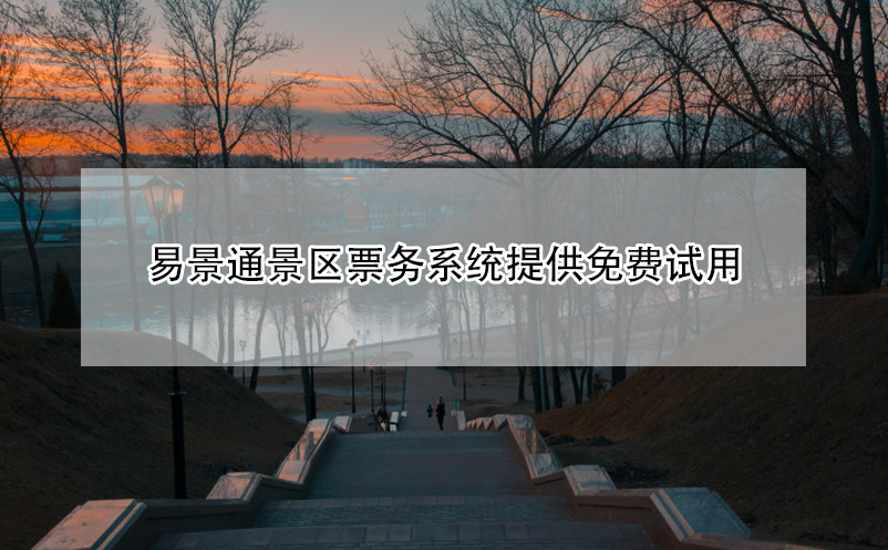 易景通景區(qū)票務(wù)系統(tǒng)提供免費(fèi)試用