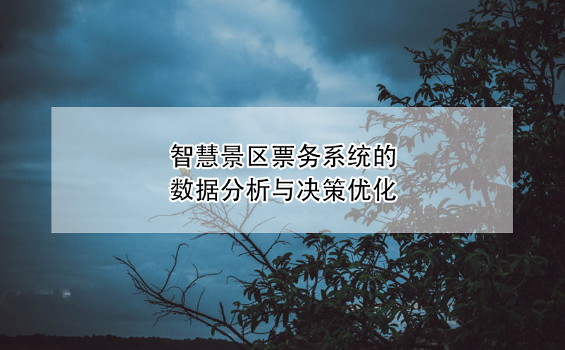 智慧景區(qū)票務(wù)系統(tǒng)的數(shù)據(jù)分析與決策優(yōu)化