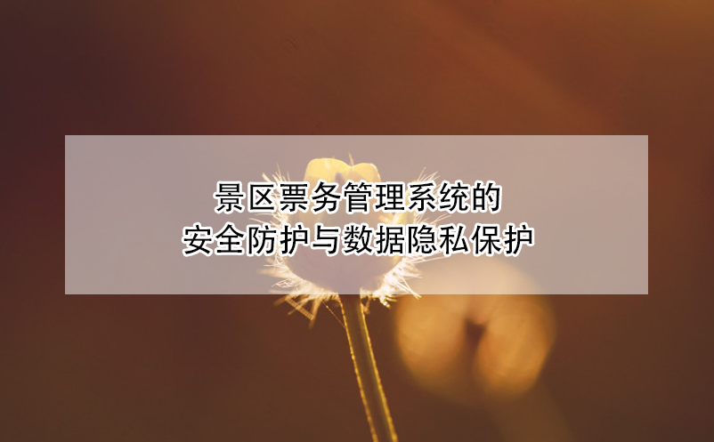 景區(qū)票務(wù)管理系統(tǒng)的安全防護(hù)與數(shù)據(jù)隱私保護(hù)