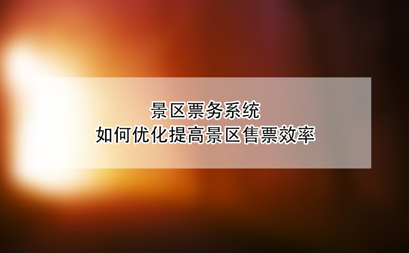 景區(qū)票務(wù)系統(tǒng)如何優(yōu)化提高景區(qū)售票效率