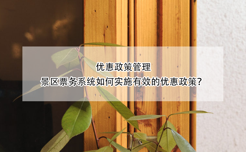 優(yōu)惠政策管理：景區(qū)票務系統(tǒng)如何實施有效的優(yōu)惠政策？